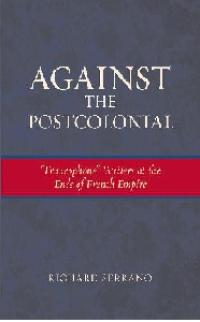 Against the Postcolonial: 'Francophone' Writers at the Ends of the French Empire